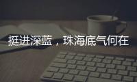 挺进深蓝
，珠海底气何在
	？
