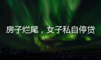房子烂尾，女子私自停贷上黑名单�
！把放贷银行告了
