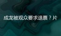 成龙被观众要求退票？片方澄清
