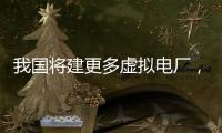 我国将建更多虚拟电厂
，到2030年调节能力达5000万千瓦以上