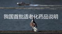 我国首批适老化药品说明书已上市
