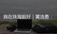 我在珠海挺好｜黄浩勇：工程院士在珠海的别样“跨界”