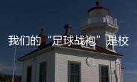 我们的“足球战袍”是校服
！珠海校园足球赛热血开赛 上演逆风翻盘
！