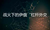 战火下的伊俄“杠杆外交”撬动了谁？丨智库视点