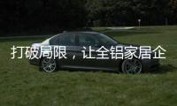 打破局限，让全铝家居企业获得主动权