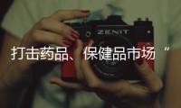 打击药品、保健品市场“坑老”“骗老” 专项整治开启