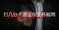 打几分
？国足东亚杯前两场0