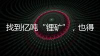 找到亿吨“锂矿”
，也得算算经济账