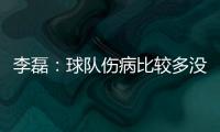 李磊	：球队伤病比较多没办法选择离开，争取赛季结束拿到冠军