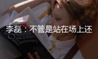 李磊：不管是站在场上还是坐在场下	，我都会为北京战斗到最后一刻