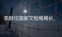 李群任国家文物局局长�、党组书记