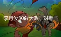 李月汝30分大败
，对手36分职业新高，佩奇低迷詹姆斯7中1