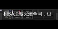 村BA决赛火爆全网
，也复兴了苗舞、苗节与苗寨