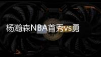 杨瀚森NBA首秀vs勇士！中国新王炸or当场翻车？