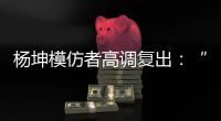 杨坤模仿者高调复出	：“山寨明星”疯狂掘金�，越来越无底线了！
