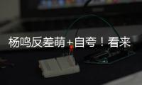 杨鸣反差萌+自夸！看来有好事发生，球迷期待至少弄两条大鱼回来
