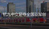 杭九中女足夺全国亚军创浙江历史 校园足球未来何以书写�？