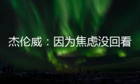 杰伦威
：因为焦虑没回看球队所有季后赛 但看了自己的高光集锦