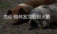 杰伦·格林发文告别火箭：从第一天起的支持与爱意
，是我永远不会忘记的