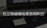 杜兰特被嘲讽是詹姆斯的傀儡
，回击球迷，有一百万美元的乔丹球鞋