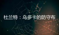 杜兰特	：乌多卡的防守布置变化莫测 盯人和联防来回切换