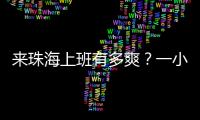来珠海上班有多爽�？一小时通勤圈里装着整个大湾区！