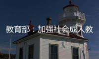教育部
：加强社会成人教育培训管理 规范机构名称使用