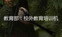 教育部：校外教育培训机构应直接入驻或系统接入全国平台