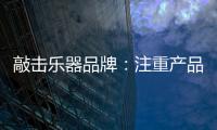 敲击乐器品牌：注重产品体验 发展顺风顺水