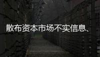 散布资本市场不实信息、开展非法荐股等，一批账号、网站被封