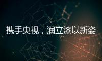 携手央视
，润立漆以新姿态诠释品牌张力