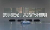 携手麦光�
，共拓户外照明市场