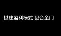 搭建盈利模式 铝合金门窗企业要善于借力