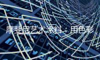 摩斐尼艺术涂料	：用色彩让家别具一格