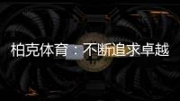 柏克体育：不断追求卓越�，品质铸就品牌