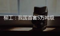 柳工	：我国首套5万吨级牵引装船设备成功应用