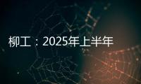 柳工
：2025年上半年净利同比预增20%以上