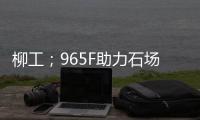 柳工；965F助力石场转型�
：从成本困境到效率巅峰的客户故事