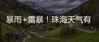 暴雨+雷暴！珠海天气有变，假期返程注意防御→