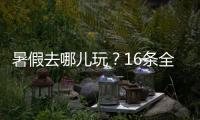 暑假去哪儿玩？16条全国暑期避暑旅游路线来了