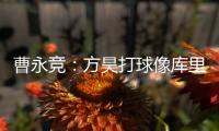 曹永竞	：方昊打球像库里�，我篮球打得太差了