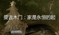 曼吉木门：家是永恒的起点和归宿