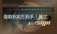 曼联800万到手
！埃兰加加盟纽卡斯尔
！红魔买中锋多了一份保障