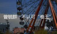 曾毓群：不认可“卷王”绰号
，宁德时代不卷价格