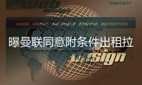 曝曼联同意附条件出租拉什福德	，其需降薪40%	！巴萨巨头反对引进