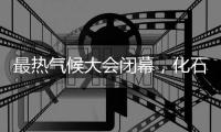最热气候大会闭幕	，化石燃料终结之路开启