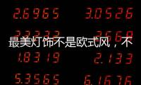最美灯饰不是欧式风�	，不是美式风，黑马竟然是它!