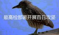 最高检部署开展百日攻坚行动 重点查办司法工作人员徇私舞弊“减假暂”等五类案件