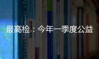 最高检：今年一季度公益诉讼检察办案数量大幅上升