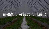 最高检：袭警罪入刑后已有4178人被提起公诉